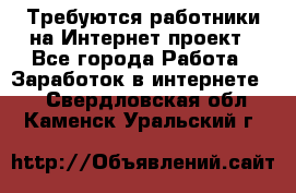 Требуются работники на Интернет-проект - Все города Работа » Заработок в интернете   . Свердловская обл.,Каменск-Уральский г.